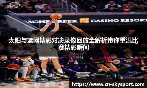 太阳与篮网精彩对决录像回放全解析带你重温比赛精彩瞬间