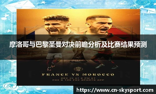 摩洛哥与巴黎圣曼对决前瞻分析及比赛结果预测