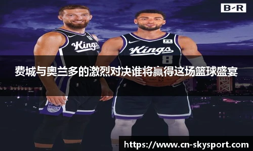 费城与奥兰多的激烈对决谁将赢得这场篮球盛宴