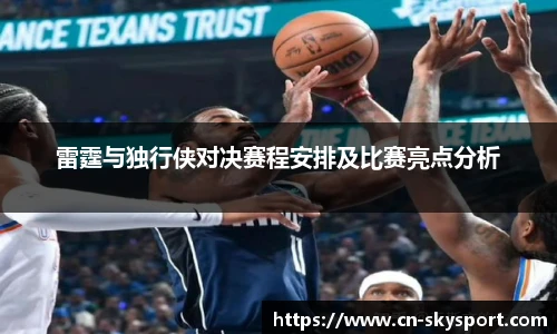 雷霆与独行侠对决赛程安排及比赛亮点分析