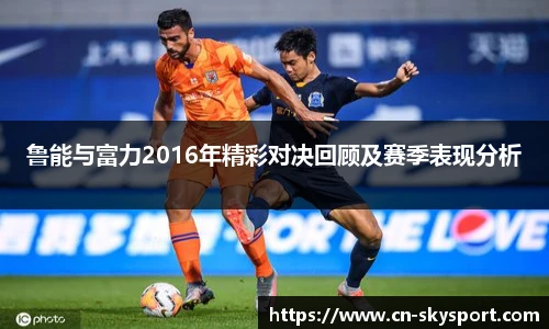 鲁能与富力2016年精彩对决回顾及赛季表现分析