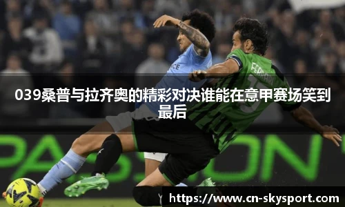 039桑普与拉齐奥的精彩对决谁能在意甲赛场笑到最后