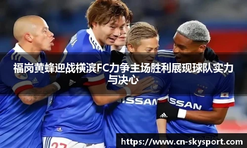 福岗黄蜂迎战横滨FC力争主场胜利展现球队实力与决心