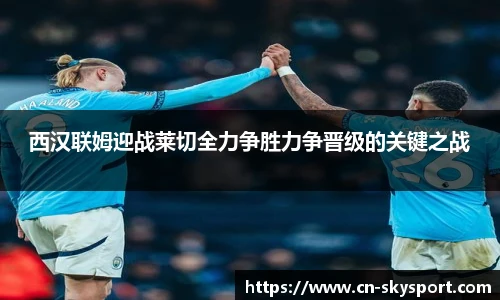 西汉联姆迎战莱切全力争胜力争晋级的关键之战