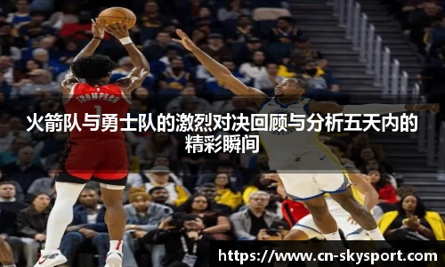 火箭队与勇士队的激烈对决回顾与分析五天内的精彩瞬间