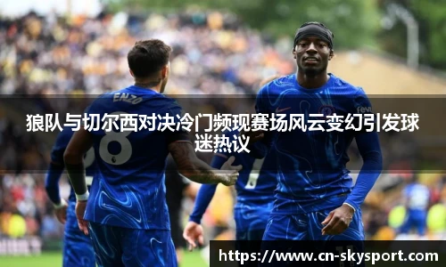 狼队与切尔西对决冷门频现赛场风云变幻引发球迷热议