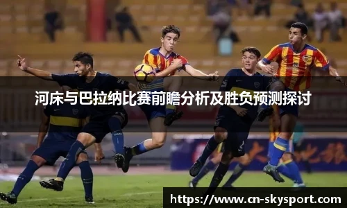 河床与巴拉纳比赛前瞻分析及胜负预测探讨