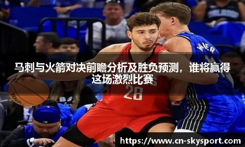 马刺与火箭对决前瞻分析及胜负预测，谁将赢得这场激烈比赛