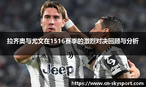 拉齐奥与尤文在1516赛季的激烈对决回顾与分析