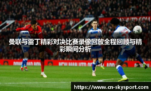 曼联与雷丁精彩对决比赛录像回放全程回顾与精彩瞬间分析