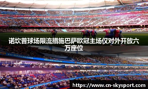 诺坎普球场限流措施巴萨欧冠主场仅对外开放六万座位