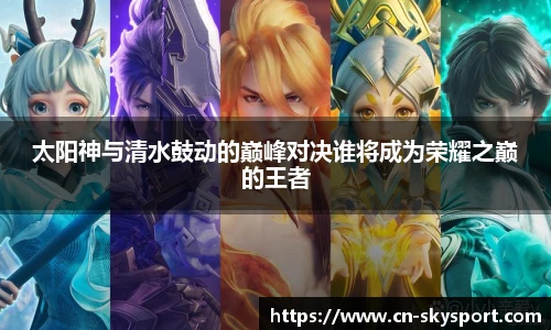 太阳神与清水鼓动的巅峰对决谁将成为荣耀之巅的王者