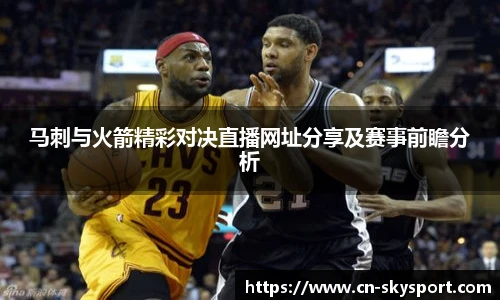 马刺与火箭精彩对决直播网址分享及赛事前瞻分析