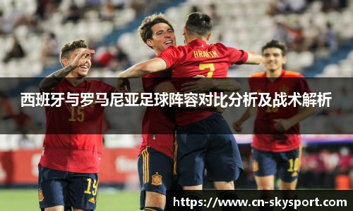 西班牙与罗马尼亚足球阵容对比分析及战术解析