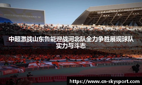中超激战山东鲁能迎战河北队全力争胜展现球队实力与斗志