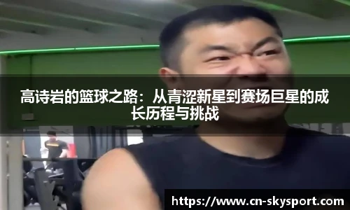高诗岩的篮球之路：从青涩新星到赛场巨星的成长历程与挑战