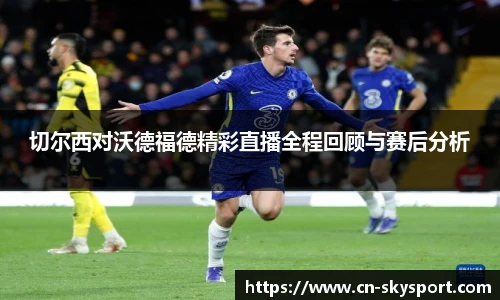 切尔西对沃德福德精彩直播全程回顾与赛后分析