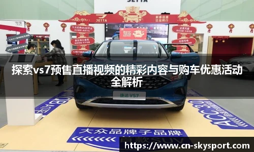 探索vs7预售直播视频的精彩内容与购车优惠活动全解析