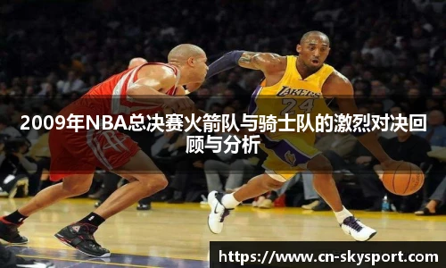 2009年NBA总决赛火箭队与骑士队的激烈对决回顾与分析