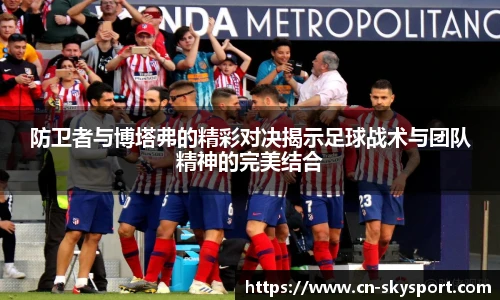 防卫者与博塔弗的精彩对决揭示足球战术与团队精神的完美结合