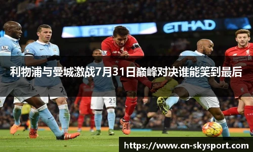 利物浦与曼城激战7月31日巅峰对决谁能笑到最后