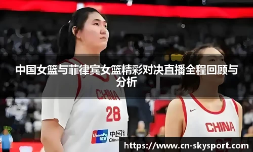 中国女篮与菲律宾女篮精彩对决直播全程回顾与分析