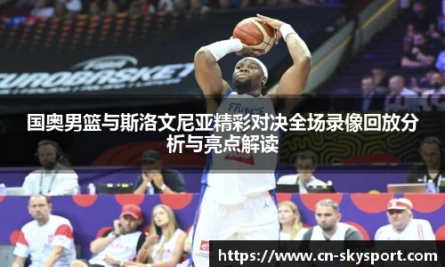 国奥男篮与斯洛文尼亚精彩对决全场录像回放分析与亮点解读