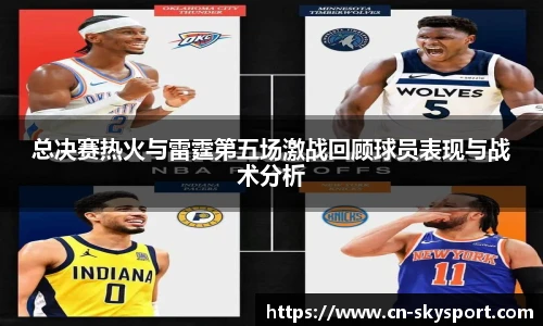 总决赛热火与雷霆第五场激战回顾球员表现与战术分析