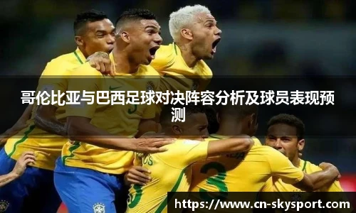 哥伦比亚与巴西足球对决阵容分析及球员表现预测
